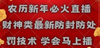农历新年必火直播 财神类最新防封防处罚技术 学会马上播副业联盟-网创项目资源站-副业项目-创业项目-搞钱项目副业联盟