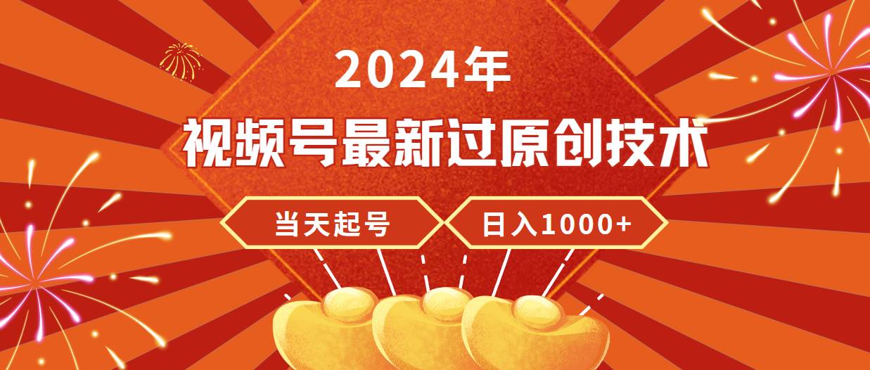 2024年视频号最新过原创技术，当天起号，收入稳定，日入1000+副业联盟-网创项目资源站-副业项目-创业项目-搞钱项目副业联盟