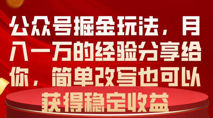 公众号掘金玩法，月入一万的经验分享给你，简单改写也可以获得稳定收益副业联盟-网创项目资源站-副业项目-创业项目-搞钱项目副业联盟