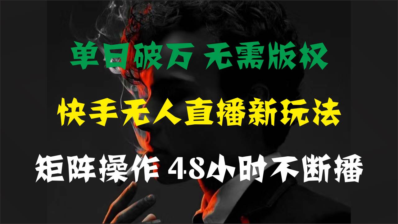 单日破万，快手无人直播新玩法，无需版权，支持矩阵操作，48小时不断播副业联盟-网创项目资源站-副业项目-创业项目-搞钱项目副业联盟