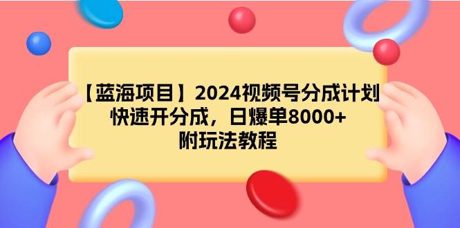 【蓝海项目】2024视频号分成计划，快速开分成，日爆单8000+，附玩法教程副业联盟-网创项目资源站-副业项目-创业项目-搞钱项目副业联盟