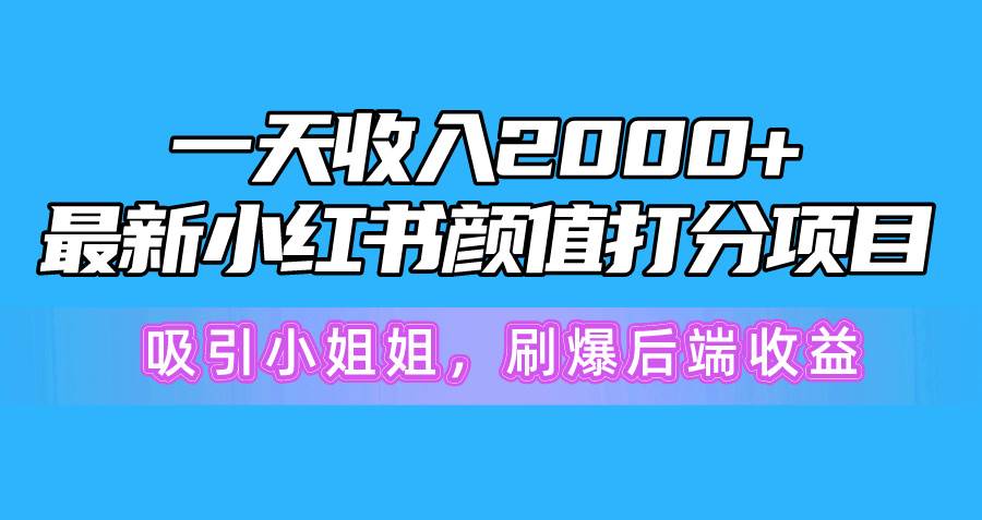 一天收入2000+，最新小红书颜值打分项目，吸引小姐姐，刷爆后端收益副业联盟-网创项目资源站-副业项目-创业项目-搞钱项目副业联盟