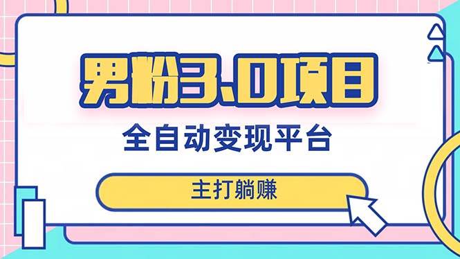 男粉3.0项目，日入1000+！全自动获客渠道，当天见效，新手小白也能简单操作副业联盟-网创项目资源站-副业项目-创业项目-搞钱项目副业联盟