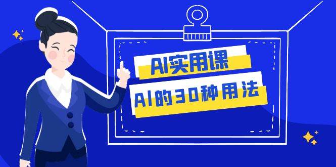 AI·实用课：Al的·30种用法，工作效率提升数倍（31节课）副业联盟-网创项目资源站-副业项目-创业项目-搞钱项目副业联盟