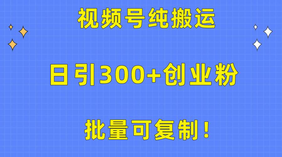 批量可复制！视频号纯搬运日引300+创业粉教程！副业联盟-网创项目资源站-副业项目-创业项目-搞钱项目副业联盟