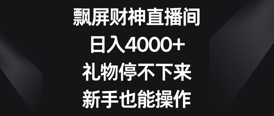 飘屏财神直播间，日入4000+，礼物停不下来，新手也能操作副业联盟-网创项目资源站-副业项目-创业项目-搞钱项目副业联盟