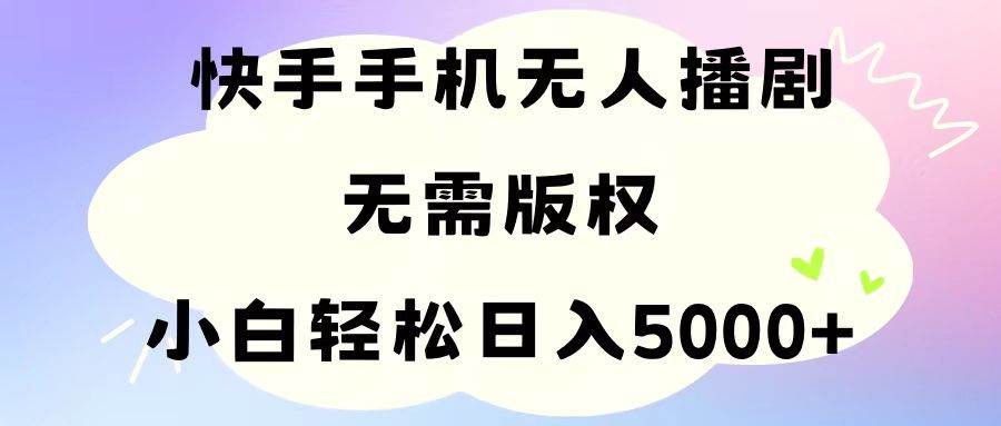 手机快手无人播剧，无需硬改，轻松解决版权问题，小白轻松日入5000+副业联盟-网创项目资源站-副业项目-创业项目-搞钱项目副业联盟