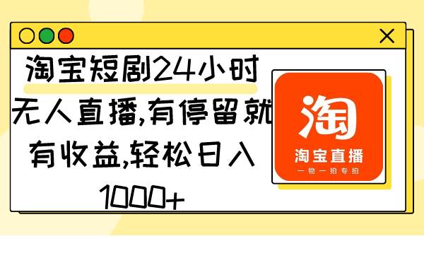 淘宝短剧24小时无人直播，有停留就有收益,轻松日入1000+副业联盟-网创项目资源站-副业项目-创业项目-搞钱项目副业联盟