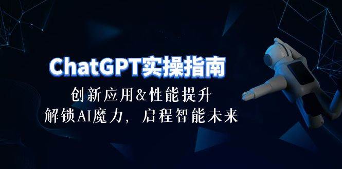 ChatGPT-实操指南：创新应用及性能提升，解锁 AI魔力，启程智能未来-30节副业联盟-网创项目资源站-副业项目-创业项目-搞钱项目副业联盟