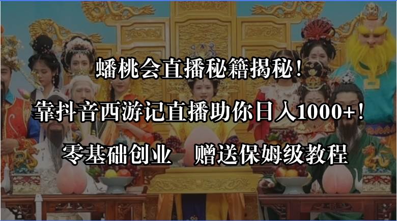 蟠桃会直播秘籍揭秘！靠抖音西游记直播日入1000+零基础创业，赠保姆级教程副业联盟-网创项目资源站-副业项目-创业项目-搞钱项目副业联盟