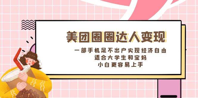 《美团圈圈达人变现，一部手机足不出户实现经济自由。适合大学生和宝妈，小白更容易上手》副业联盟-网创项目资源站-副业项目-创业项目-搞钱项目副业联盟