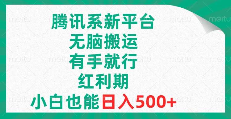 腾讯系新平台，无脑搬运，有手就行，红利期，小白也能日入500+副业联盟-网创项目资源站-副业项目-创业项目-搞钱项目副业联盟