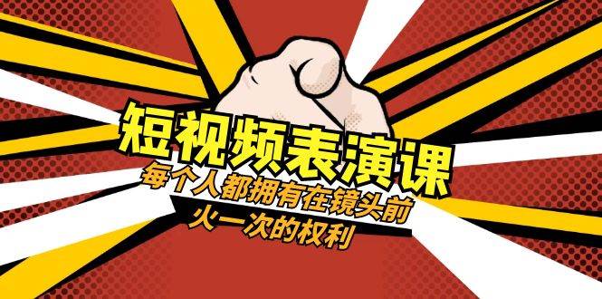 短视频-表演课：每个人都拥有在镜头前火一次的权利（49节视频课）副业联盟-网创项目资源站-副业项目-创业项目-搞钱项目副业联盟