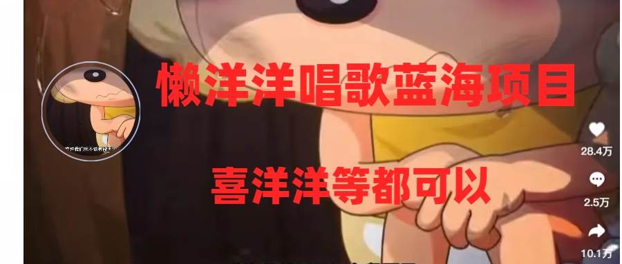 懒洋洋唱歌蓝海项目，单条作品上10+点赞，变现稳定/快（教程+工具）副业联盟-网创项目资源站-副业项目-创业项目-搞钱项目副业联盟