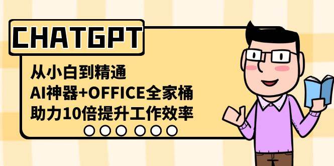 CHATGPT-从小白到精通，AI神器+OFFICE全家桶，助力10倍提升工作效率副业联盟-网创项目资源站-副业项目-创业项目-搞钱项目副业联盟