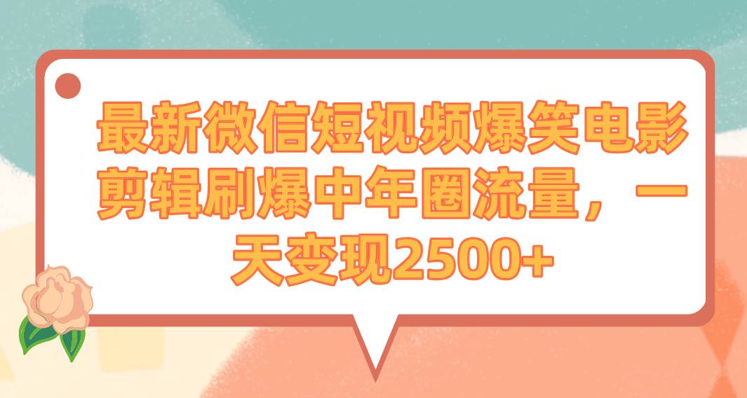最新微信短视频爆笑电影剪辑刷爆中年圈流量，一天变现2500+副业联盟-网创项目资源站-副业项目-创业项目-搞钱项目副业联盟