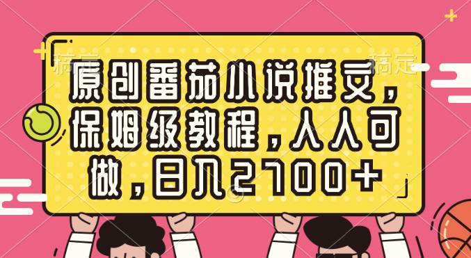 原创番茄小说推文，保姆级教程，人人可做，日入2700+副业联盟-网创项目资源站-副业项目-创业项目-搞钱项目副业联盟