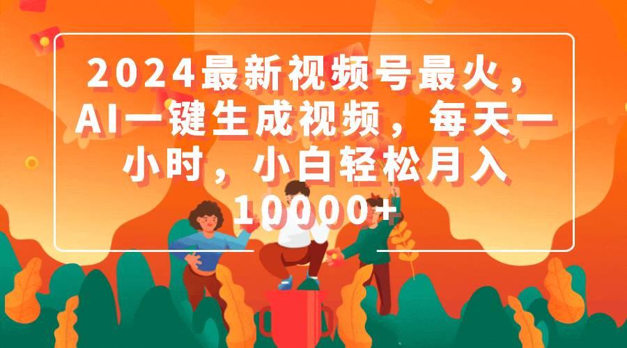 2024最新视频号最火，AI一键生成视频，每天一小时，小白轻松月入10000+副业联盟-网创项目资源站-副业项目-创业项目-搞钱项目副业联盟