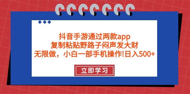 抖音手游通过两款app，复制粘贴野路子闷声发大财，无限做 一部手机日入500+副业联盟-网创项目资源站-副业项目-创业项目-搞钱项目副业联盟