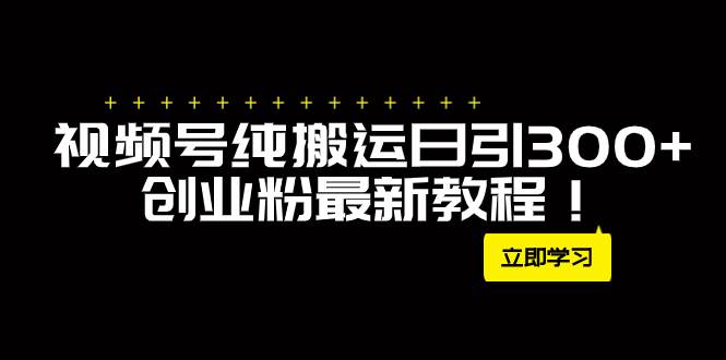 外面卖2580视频号纯搬运日引300+创业粉最新教程！副业联盟-网创项目资源站-副业项目-创业项目-搞钱项目副业联盟