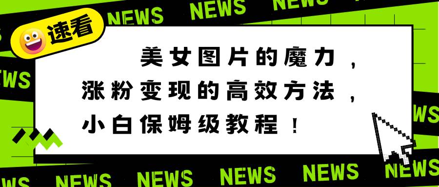美女图片的魔力，涨粉变现的高效方法，小白保姆级教程！副业联盟-网创项目资源站-副业项目-创业项目-搞钱项目副业联盟