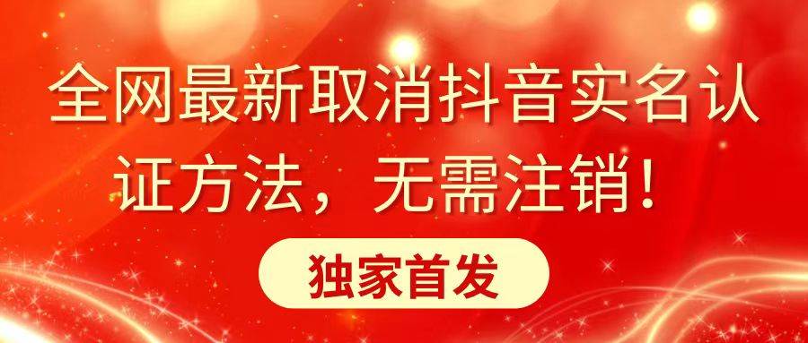 全网最新取消抖音实名认证方法，无需注销，独家首发副业联盟-网创项目资源站-副业项目-创业项目-搞钱项目副业联盟