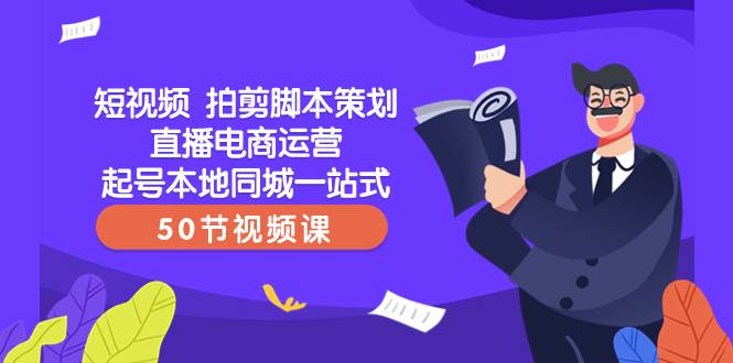 短视频 拍剪脚本策划直播电商运营起号本地同城一站式（50节视频课）副业联盟-网创项目资源站-副业项目-创业项目-搞钱项目副业联盟