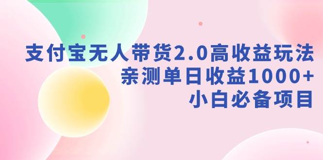 支付宝无人带货2.0高收益玩法，亲测单日收益1000+，小白必备项目副业联盟-网创项目资源站-副业项目-创业项目-搞钱项目副业联盟