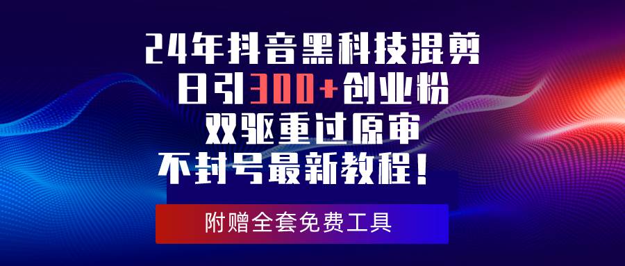 24年抖音黑科技混剪日引300+创业粉，双驱重过原审不封号最新教程！副业联盟-网创项目资源站-副业项目-创业项目-搞钱项目副业联盟