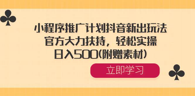 小程序推广计划抖音新出玩法，官方大力扶持，轻松实操，日入500(附赠素材)副业联盟-网创项目资源站-副业项目-创业项目-搞钱项目副业联盟