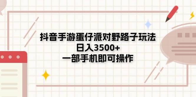抖音手游蛋仔派对野路子玩法，日入3500+，一部手机即可操作副业联盟-网创项目资源站-副业项目-创业项目-搞钱项目副业联盟