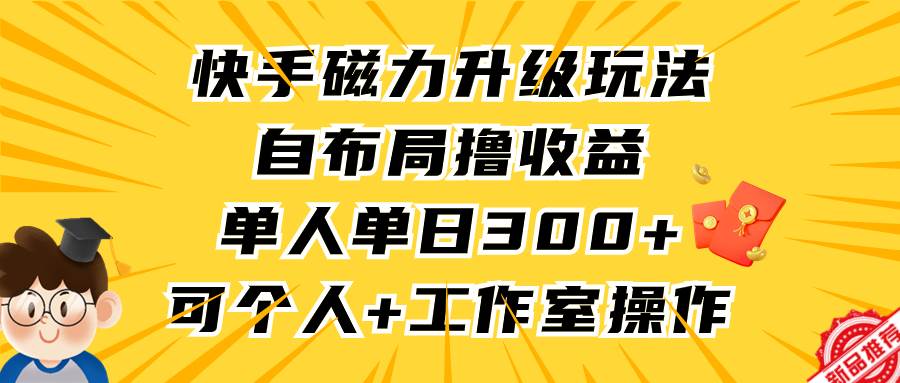 快手磁力升级玩法，自布局撸收益，单人单日300+，个人工作室均可操作副业联盟-网创项目资源站-副业项目-创业项目-搞钱项目副业联盟