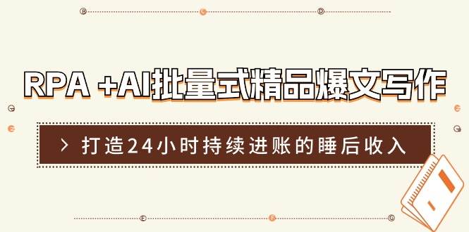 RPA +AI批量式 精品爆文写作  日更实操营，打造24小时持续进账的睡后收入副业联盟-网创项目资源站-副业项目-创业项目-搞钱项目副业联盟