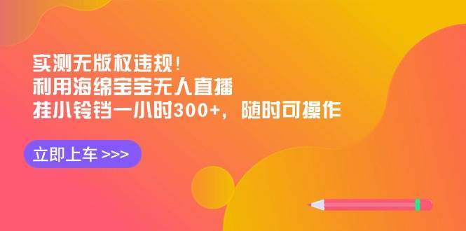 实测无版权违规！利用海绵宝宝无人直播，挂小铃铛一小时300+，随时可操作副业联盟-网创项目资源站-副业项目-创业项目-搞钱项目副业联盟