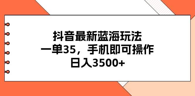抖音最新蓝海玩法，一单35，手机即可操作，日入3500+，不了解一下真是…副业联盟-网创项目资源站-副业项目-创业项目-搞钱项目副业联盟