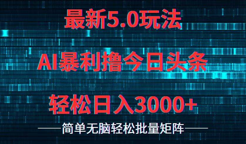 今日头条5.0最新暴利玩法，轻松日入3000+副业联盟-网创项目资源站-副业项目-创业项目-搞钱项目副业联盟