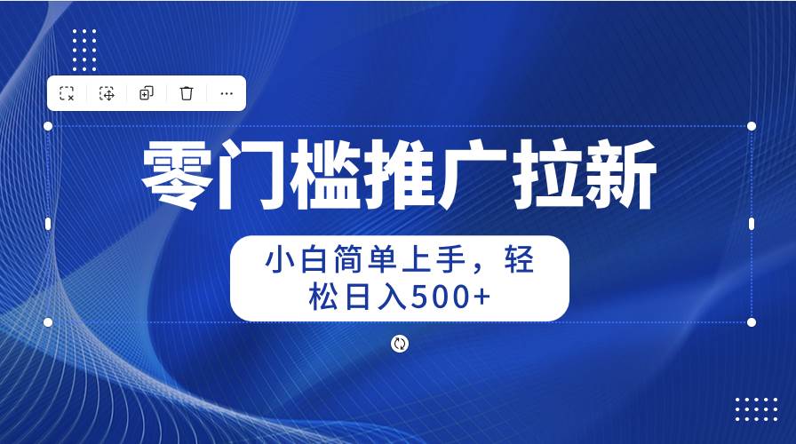 零门槛推广拉新，小白简单上手，轻松日入500+副业联盟-网创项目资源站-副业项目-创业项目-搞钱项目副业联盟