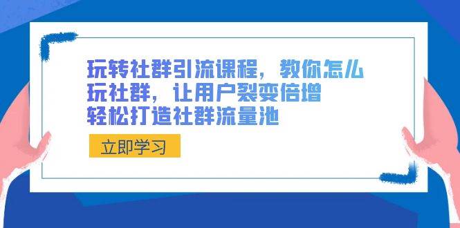 玩转社群 引流课程，教你怎么玩社群，让用户裂变倍增，轻松打造社群流量池副业联盟-网创项目资源站-副业项目-创业项目-搞钱项目副业联盟