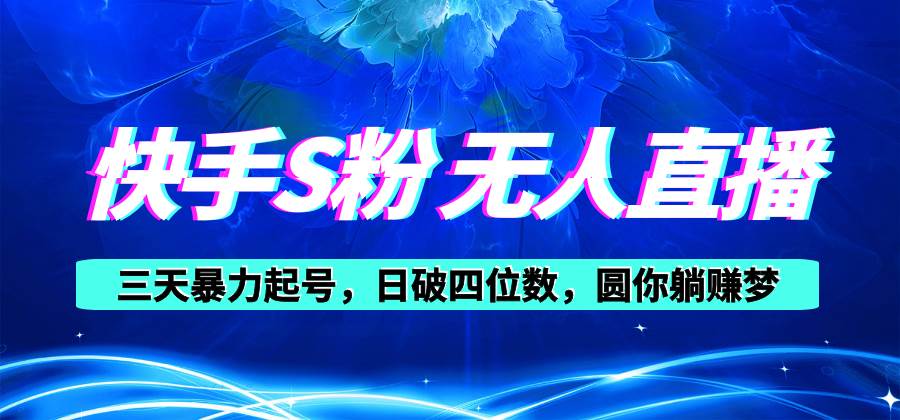 快手S粉无人直播教程，零粉三天暴力起号，日破四位数，小白可入副业联盟-网创项目资源站-副业项目-创业项目-搞钱项目副业联盟