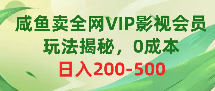 咸鱼卖全网VIP影视会员，玩法揭秘，0成本日入200-500副业联盟-网创项目资源站-副业项目-创业项目-搞钱项目副业联盟