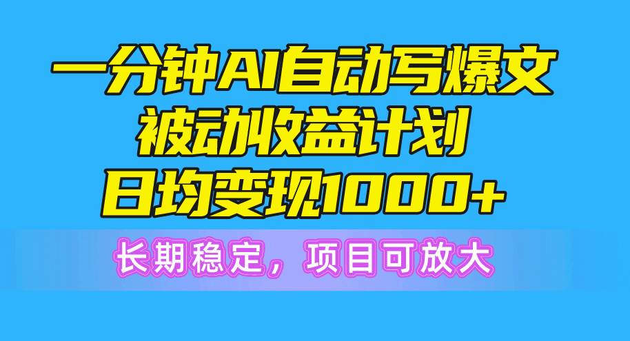 一分钟AI爆文被动收益计划，日均变现1000+，长期稳定，项目可放大副业联盟-网创项目资源站-副业项目-创业项目-搞钱项目副业联盟