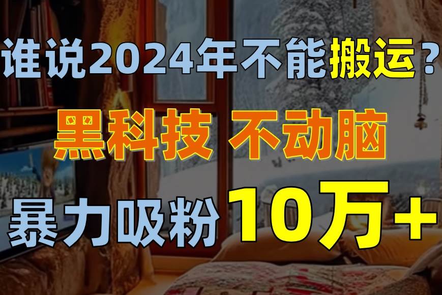 谁说2024年不能搬运？只动手不动脑，自媒体平台单月暴力涨粉10000+副业联盟-网创项目资源站-副业项目-创业项目-搞钱项目副业联盟
