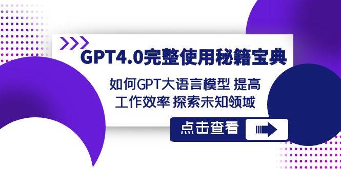 GPT4.0完整使用-秘籍宝典：如何GPT大语言模型 提高工作效率 探索未知领域副业联盟-网创项目资源站-副业项目-创业项目-搞钱项目副业联盟