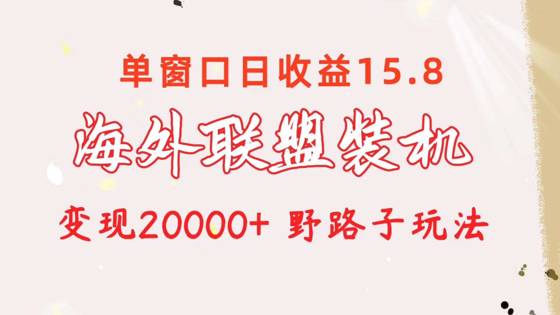海外联盟装机 单窗口日收益15.8  变现20000+ 野路子玩法副业联盟-网创项目资源站-副业项目-创业项目-搞钱项目副业联盟