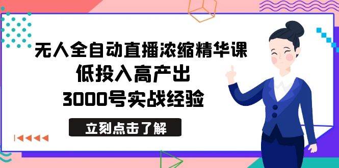 最新无人全自动直播浓缩精华课，低投入高产出，3000号实战经验副业联盟-网创项目资源站-副业项目-创业项目-搞钱项目副业联盟