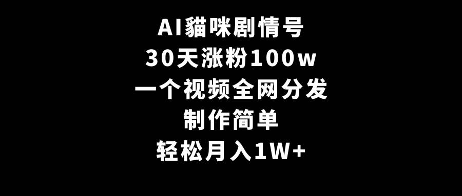 AI貓咪剧情号，30天涨粉100w，制作简单，一个视频全网分发，轻松月入1W+副业联盟-网创项目资源站-副业项目-创业项目-搞钱项目副业联盟