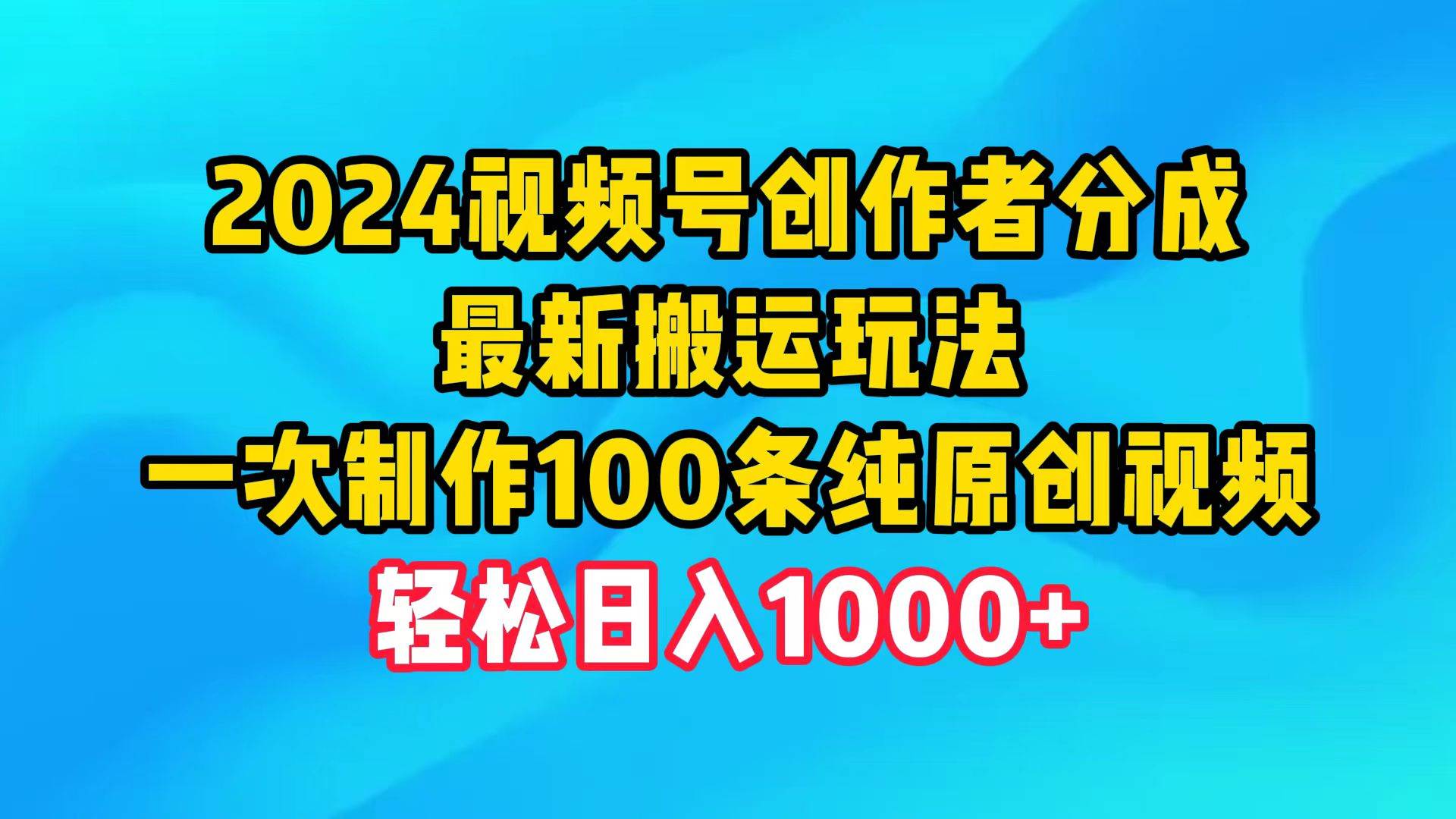 2024视频号创作者分成，最新搬运玩法，一次制作100条纯原创视频，日入1000+副业联盟-网创项目资源站-副业项目-创业项目-搞钱项目副业联盟