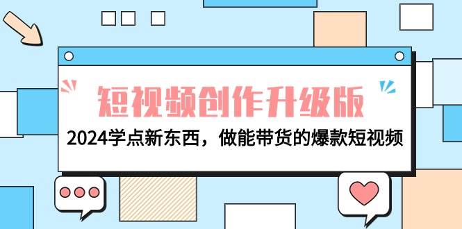 电商人必看-短视频创作升级版：2024学点新东西，做能带货的爆款短视频副业联盟-网创项目资源站-副业项目-创业项目-搞钱项目副业联盟