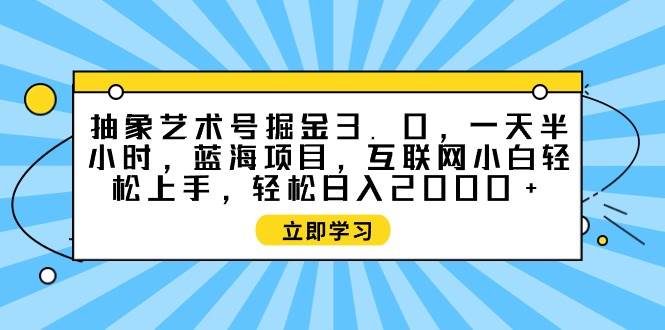 抽象艺术号掘金3.0，一天半小时 ，蓝海项目， 互联网小白轻松上手，轻松…副业联盟-网创项目资源站-副业项目-创业项目-搞钱项目副业联盟
