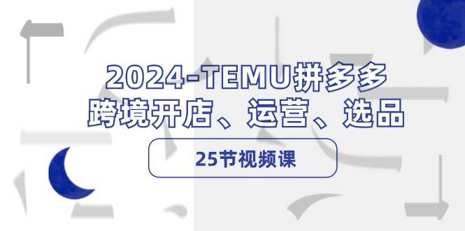 2024-TEMU拼多多·跨境开店、运营、选品（25节视频课）副业联盟-网创项目资源站-副业项目-创业项目-搞钱项目副业联盟